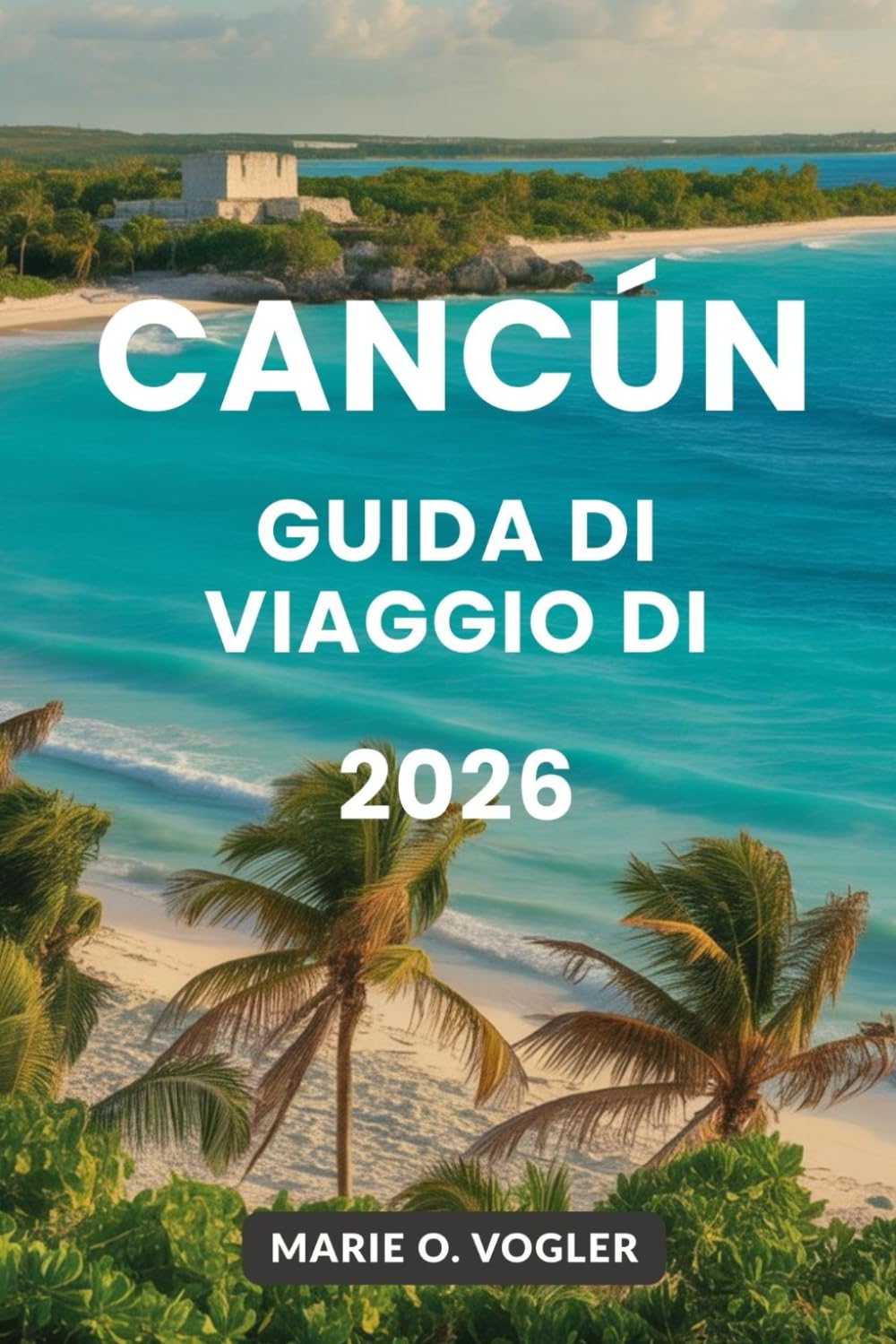 GUIDA DI VIAGGIO DI CANCÚN 2026: Il tuo planner tutto-in-uno per una fuga indimenticabile in Messico