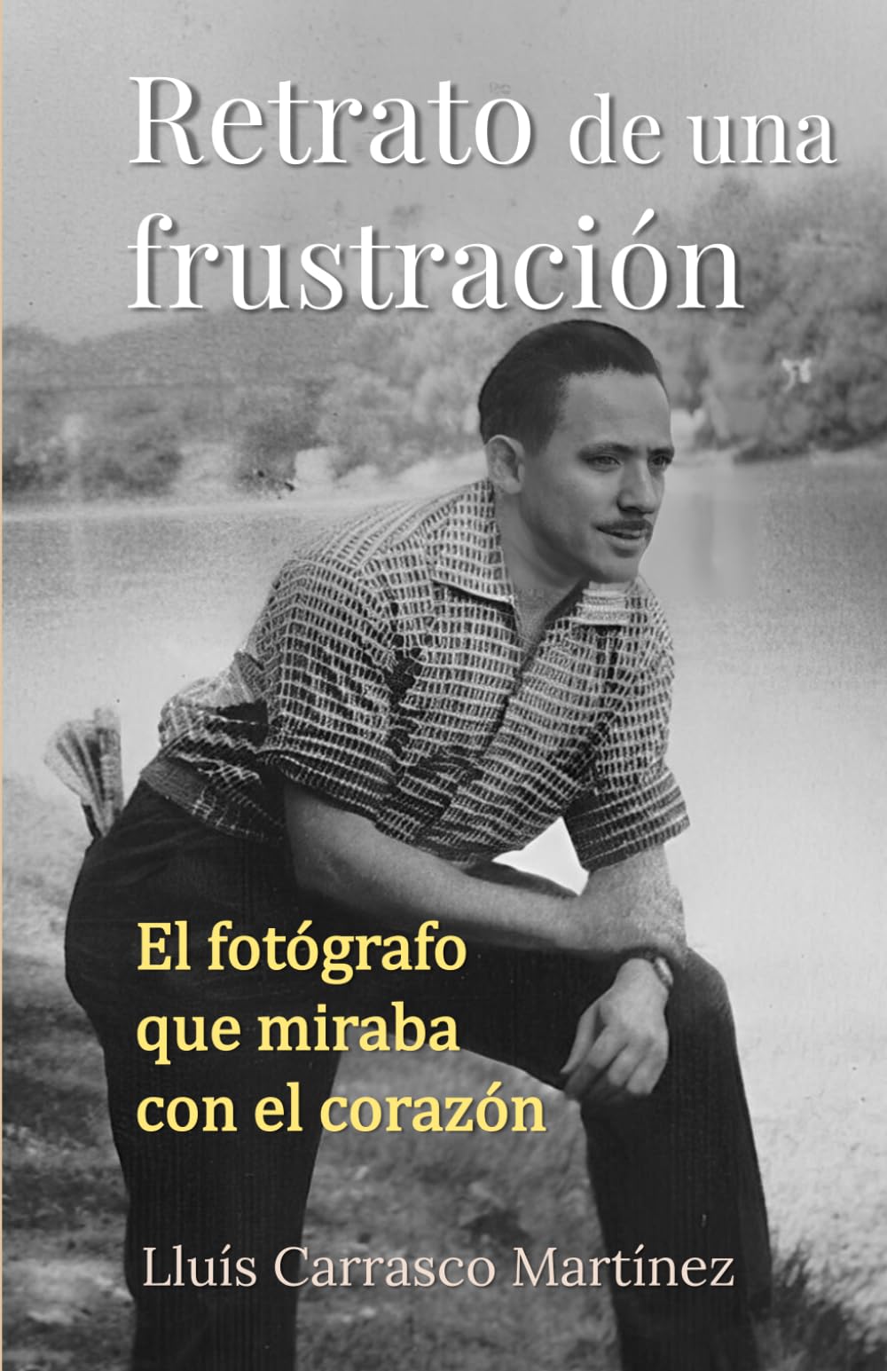 Retrato de una frustración: El fotógrafo que miraba con el corazón