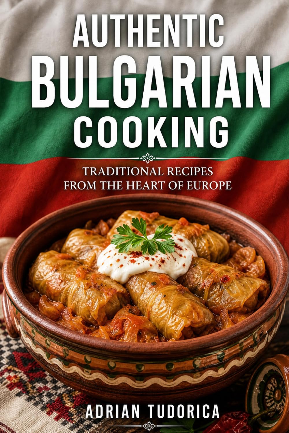 Authentic Bulgarian Cooking: 30 Traditional Recipes from the Heart of Europe: A Culinary Journey through Bulgaria