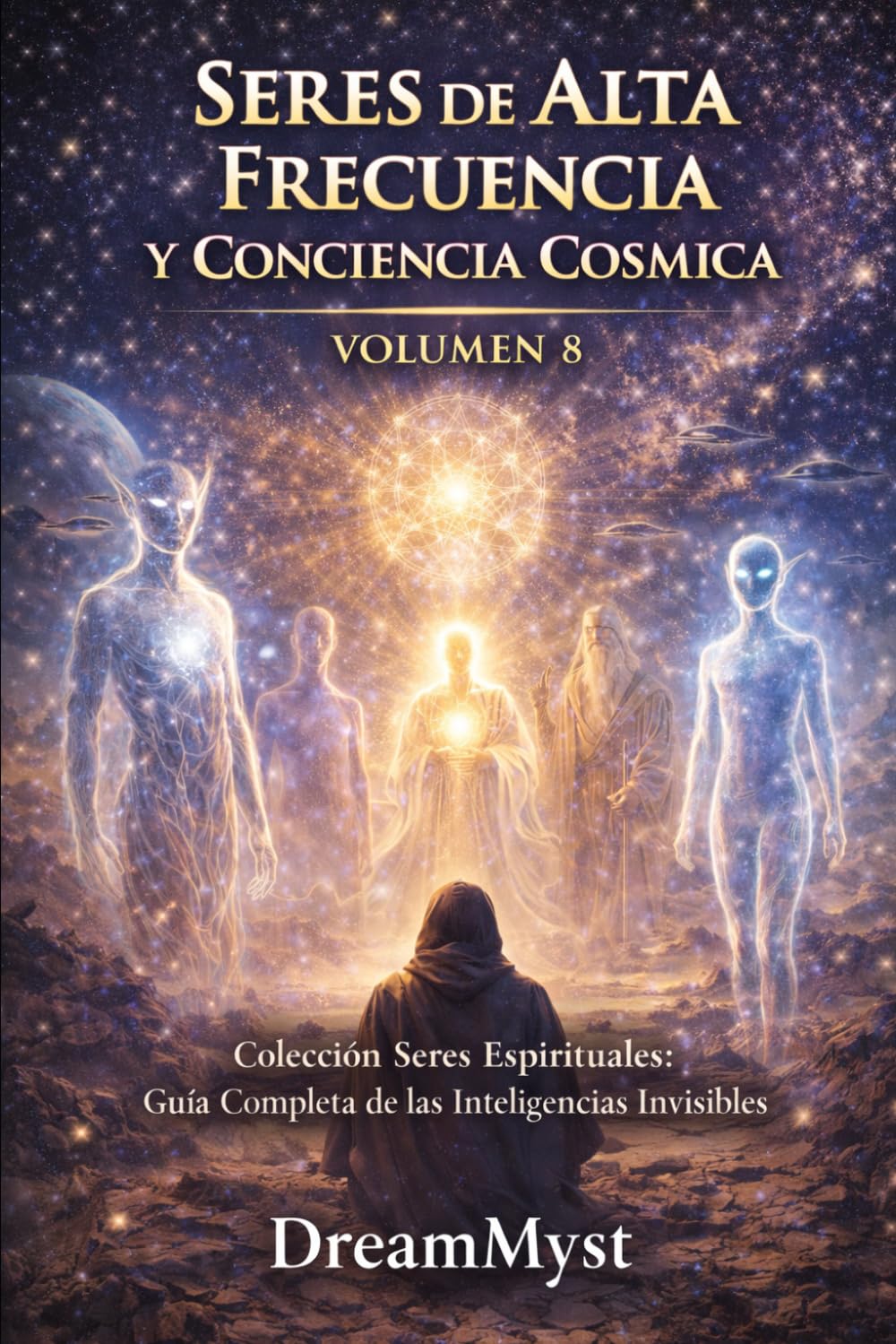 SERES DE ALTA FRECUENCIA Y CONCIENCIA CÓSMICA: Guía Completa de las Inteligencias Invisibles (VOLUMEN 8) (Colección Seres Espirituales: Guía Completa de las Inteligencias Invisibles)