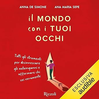 Il mondo con i tuoi occhi: Tutti gli strumenti per disinnescare gli autoinganni e affermare chi sei veramente