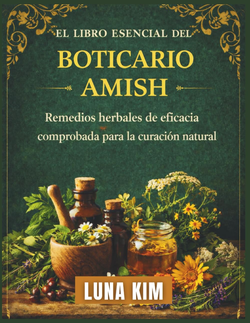 EL LIBRO ESENCIAL DEL BOTICARIO AMISH: Remedios herbales de eficacia comprobada para la curación natural