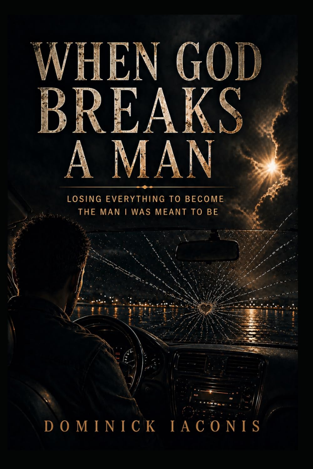 When God Breaks A Man: Losing Everything To Become The Man I Was Meant To Be