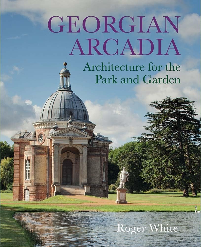 Georgian Arcadia : Architecture for the Park and Garden by Roger White (2023,...