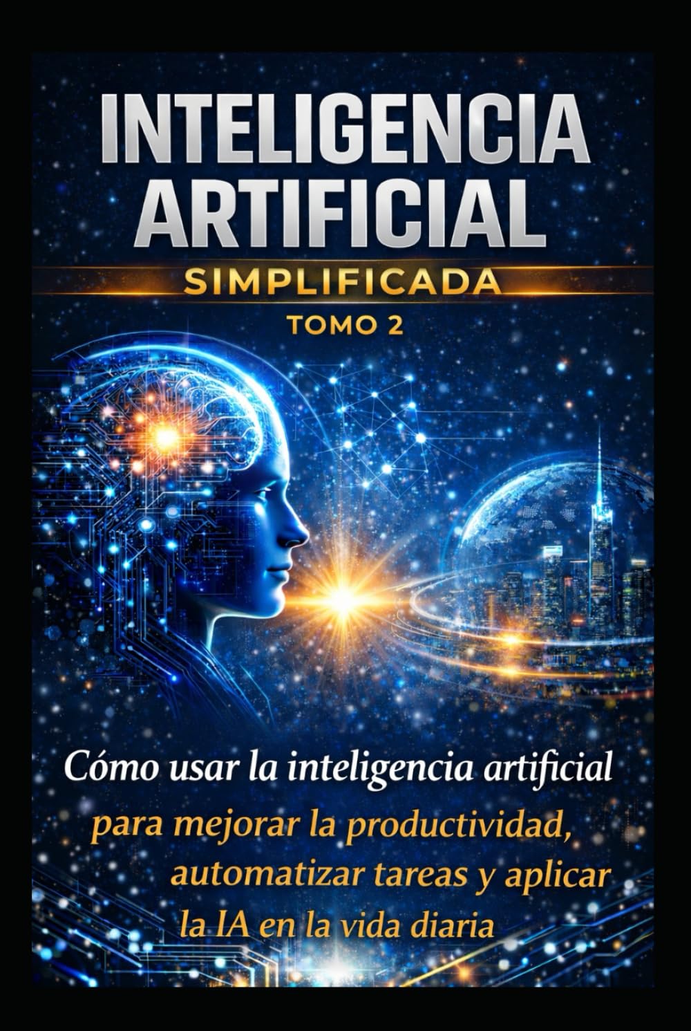 inteligencia artificial simplificada tomo 2: El uso de la inteligencia artificial: productividad, automatización y aplicaciones prácticas en la vida cotidiana