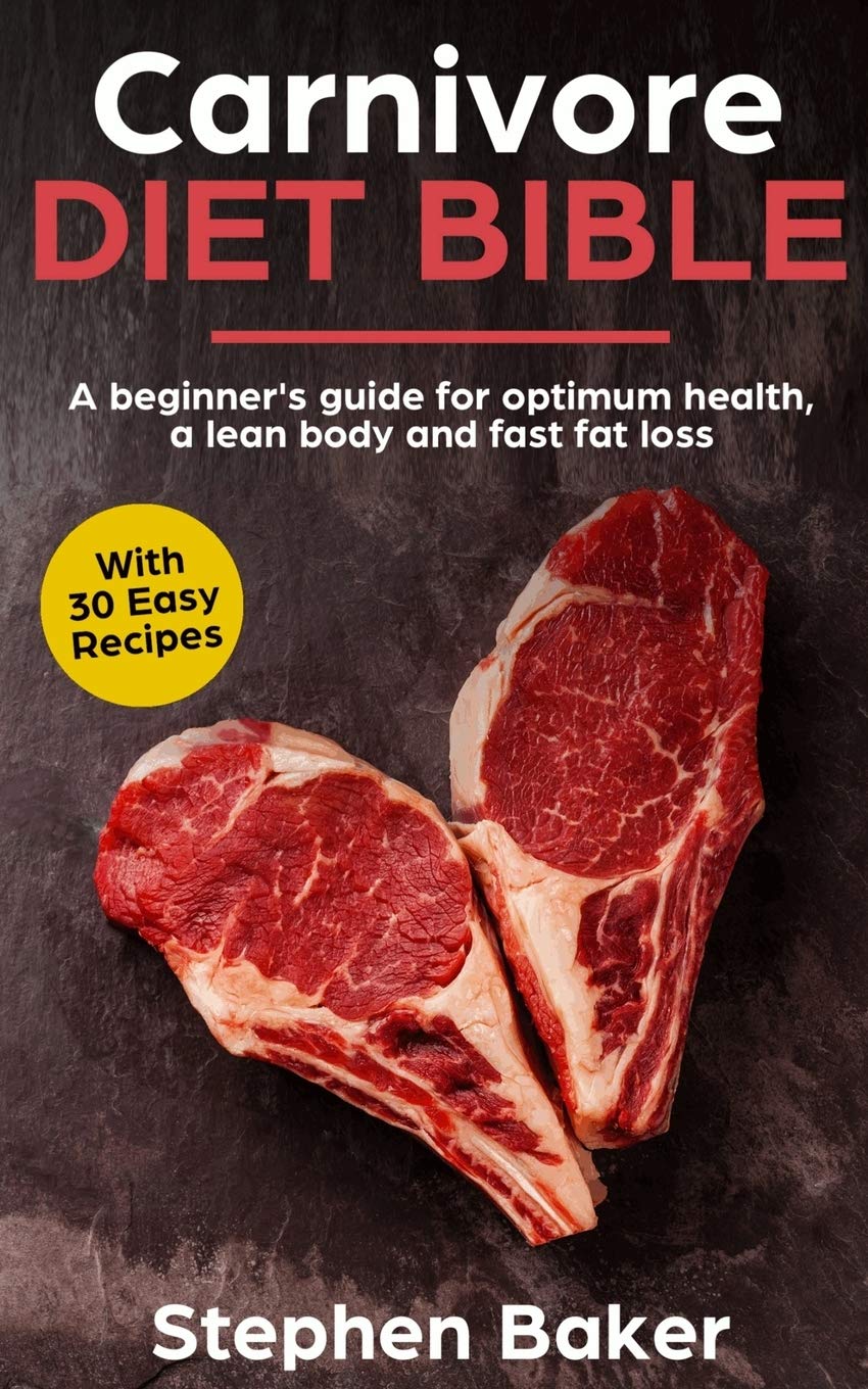 Stephen Baker + Carnivore Diet Bible + A Beginner's Guide For Optimum Health, A Lean Body And Fast Fat Loss