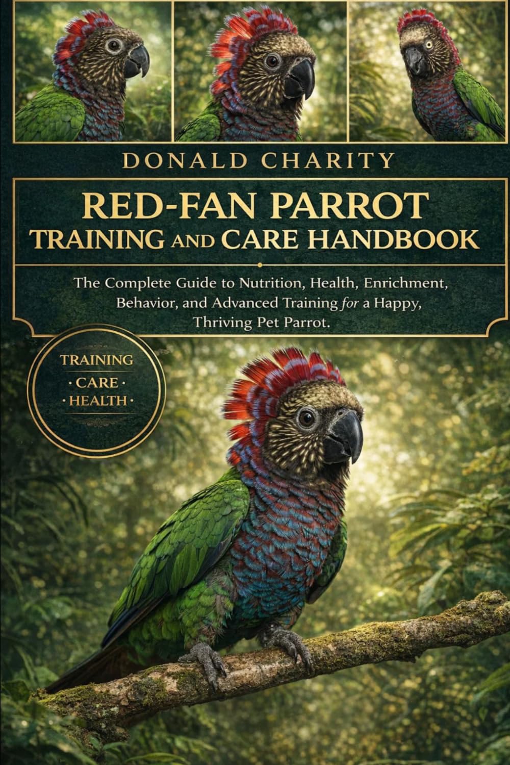 RED-FAN PARROT TRAINING AND CARE HANDBOOK: The Complete Guide to Nutrition, Health, Enrichment, Behavior, and Advanced Training for a Happy, Thriving Pet Parrot.