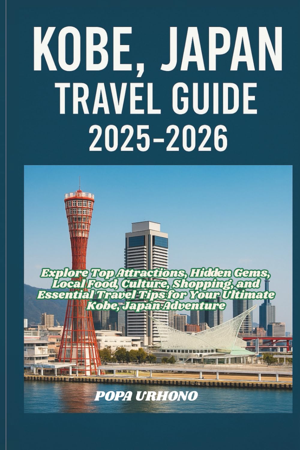 KOBE, JAPAN TRAVEL GUIDE 2025-2026: Explore Top Attractions, Hidden Gems, Local Food, Culture, Shopping, and Essential Travel Tips for Your Ultimate Kobe, Japan Adventure