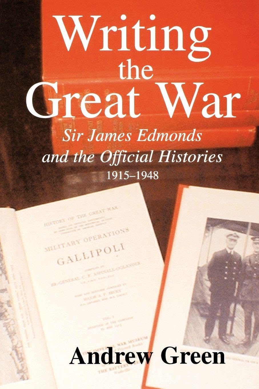 Writing the Great War: Sir James Edmonds and the Official Histories, 1915-1948 (Military History and Policy)