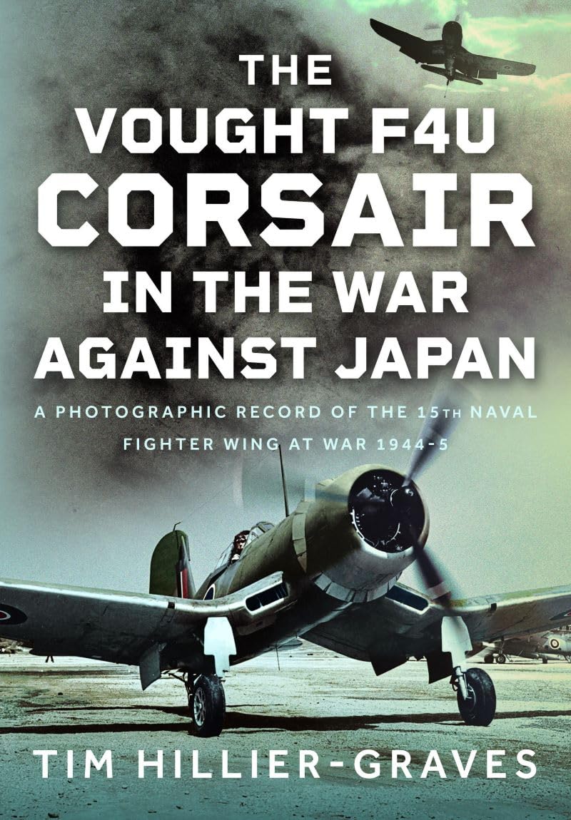 The Vought F4U Corsair in The War Against Japan by Tim Hillier-Graves HARDBACK