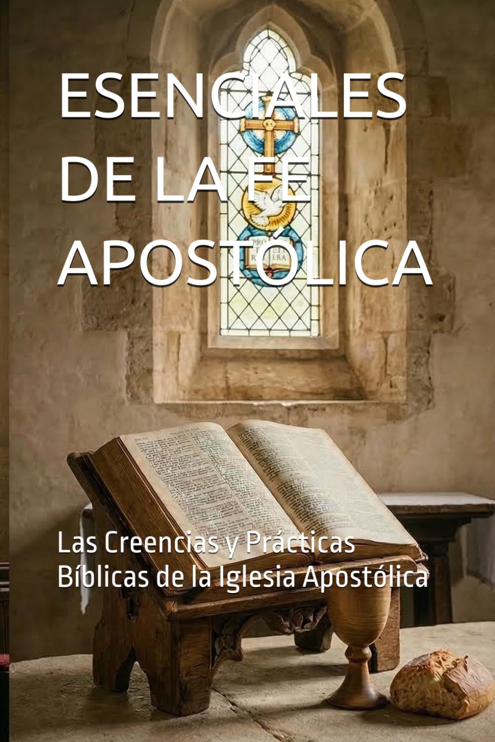 ESENCIALES DE LA FE APOSTÓLICA: Las Creencias y Prácticas Bíblicas de la Iglesia Apostólica