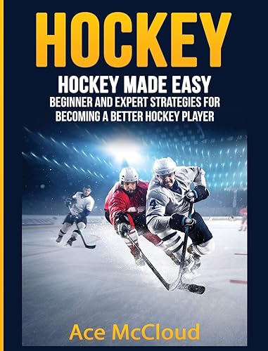 Hockey: Hockey Made Easy: Beginner and Expert Strategies For Becoming A Better Hockey Player (Hockey Training Drills Offense &amp; Defensive)