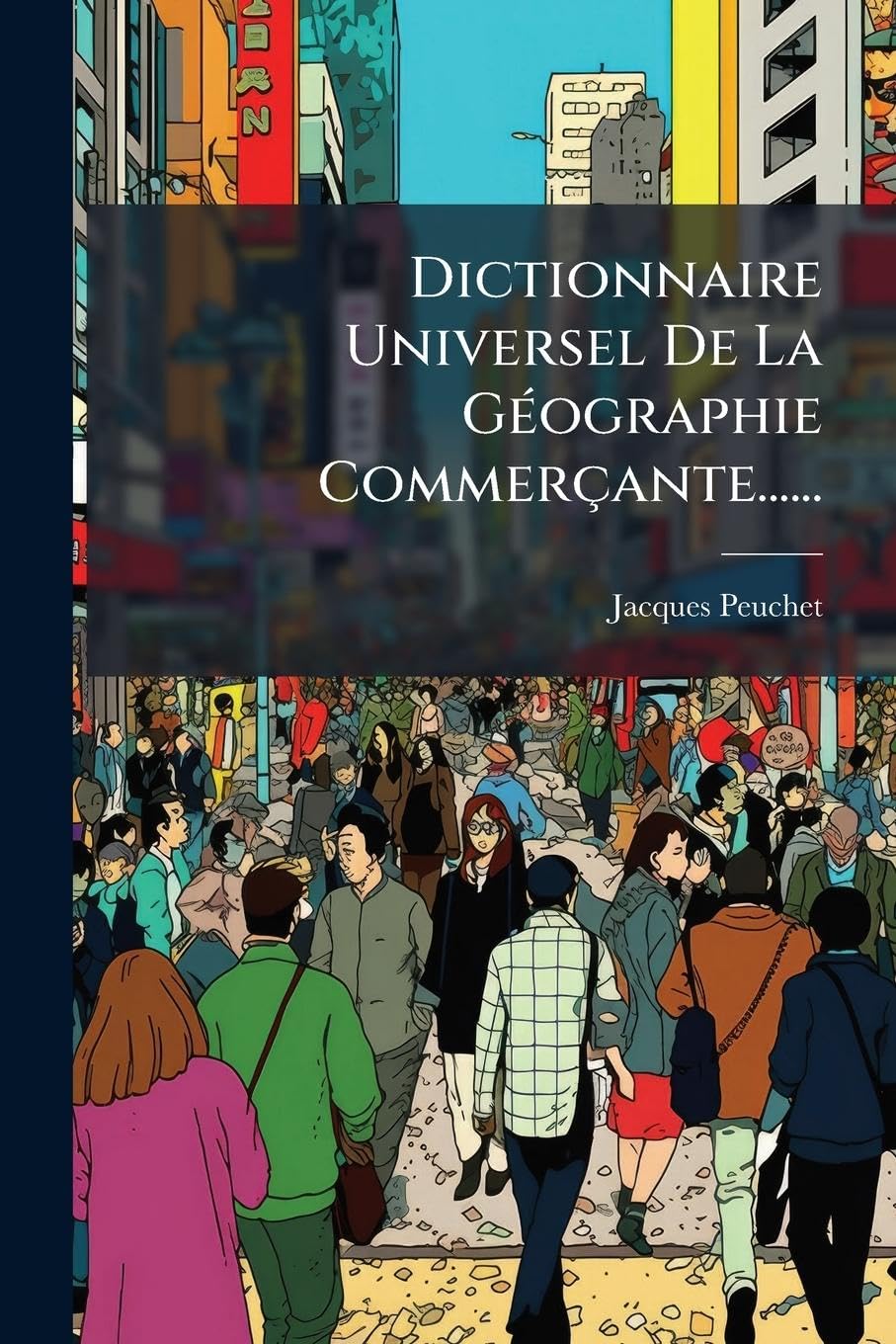 Dictionnaire Universel De La GÃ(c)ographie Commerçante......
