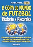 A COPA do MUNDO de FUTEBOL Historia e Recordes: Almanaque com todos os jogos, resultados, estatísticas e dados de todas as Copas do Mundo, desde o Uruguai 1930 até hoje (Portuguese Edition)