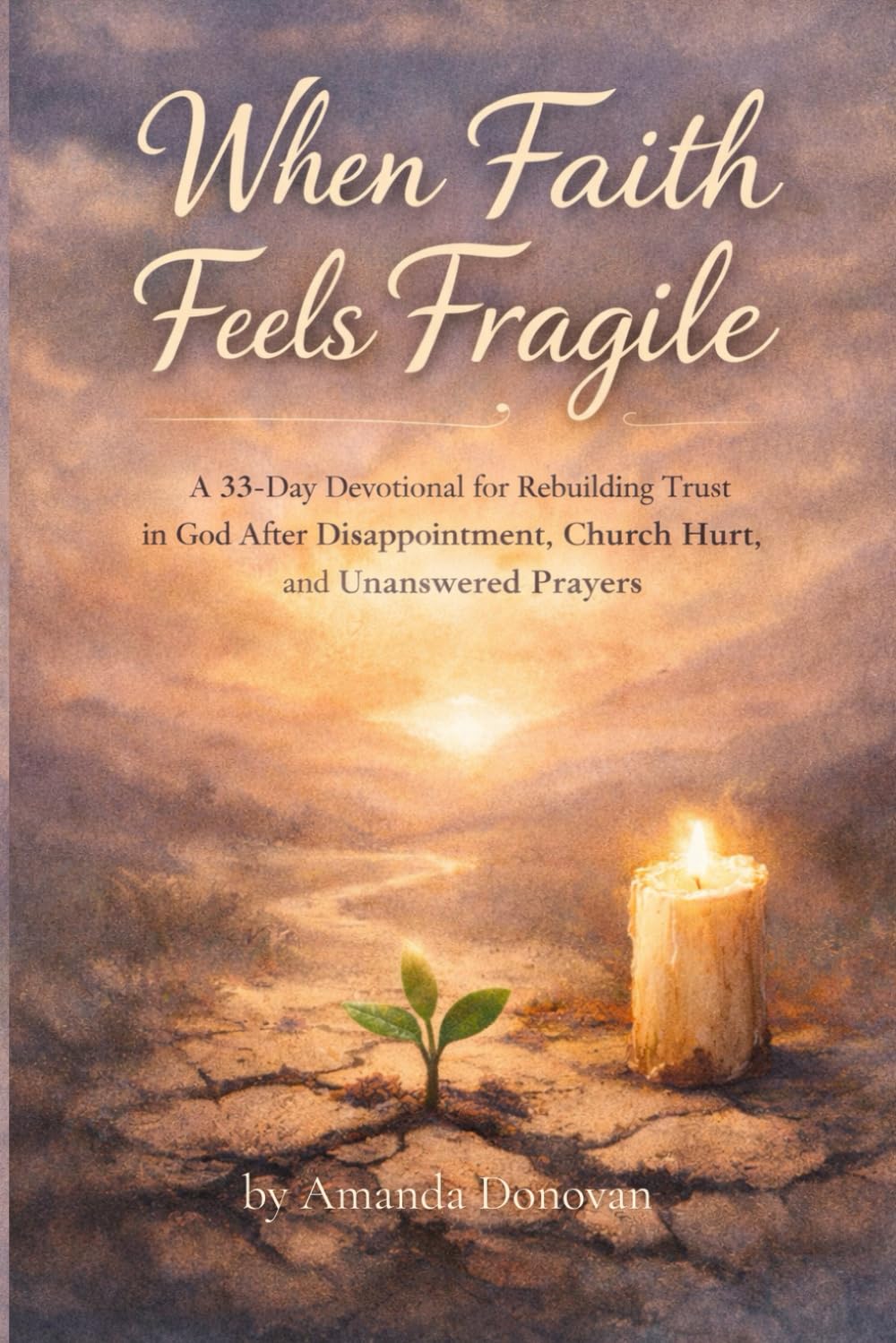 When Faith Feels Fragile: A 33-Day Devotional for Rebuilding Trust in God After Disappointment, Church Hurt, and Unanswered Prayers