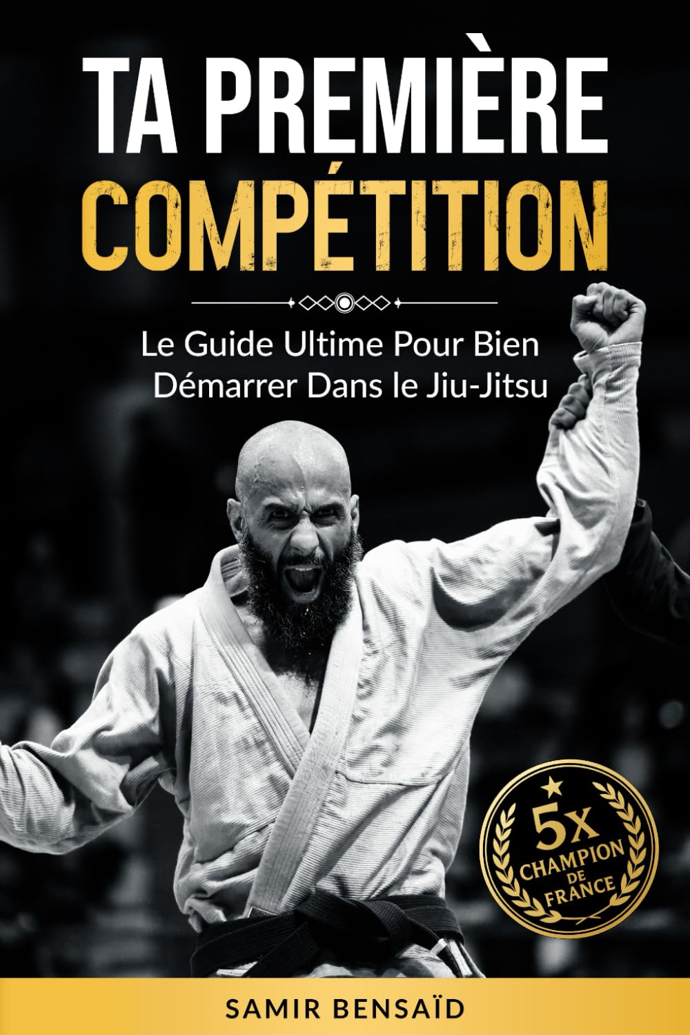 TA PREMIÈRE COMPÉTITION: Le Guide Ultime Pour Bien Démarrer Dans Le Jiu-Jitsu