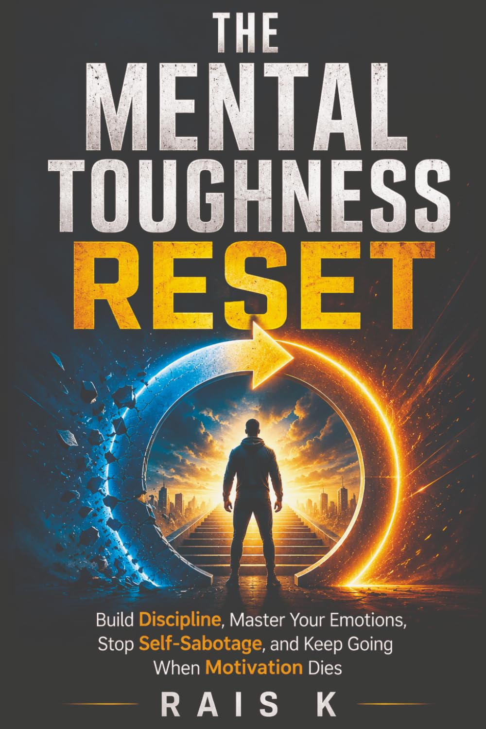 The Mental Toughness Reset: Build Discipline, Master Your Emotions, Stop Self-Sabotage, and Keep Going When Motivation Dies