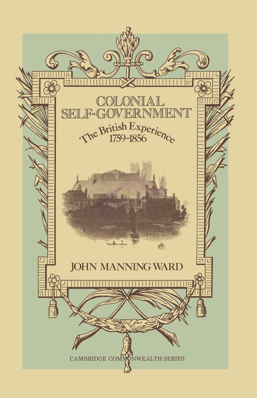 Colonial Self-Government: The British Experience, 1759–1856 (Cambridge Commonwealth)