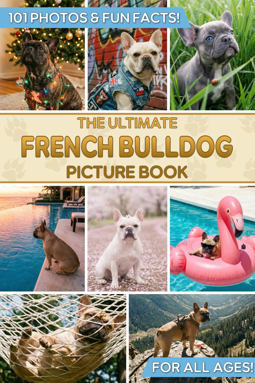 The Ultimate French Bulldog Picture Book: Educational Guide to Frenchies & Gift for Kids, Adults, and Dog Lovers with 101 Colorful Photos & Fun Facts