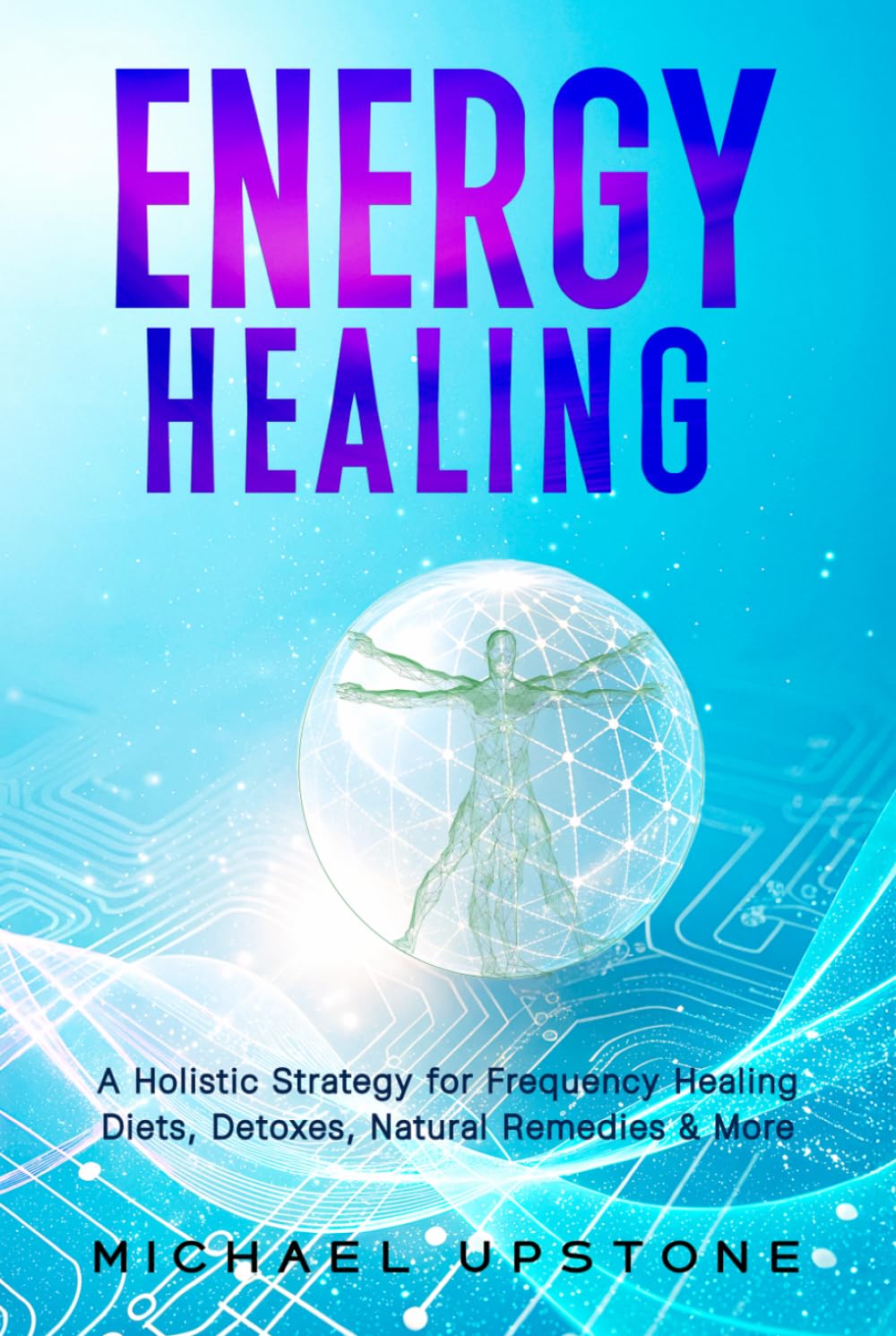 Energy Healing: A Holistic Strategy for Frequency Healing - Diet, Detoxes, Natural Remedies, & More (Frequency and Energy Healing (series of 2))