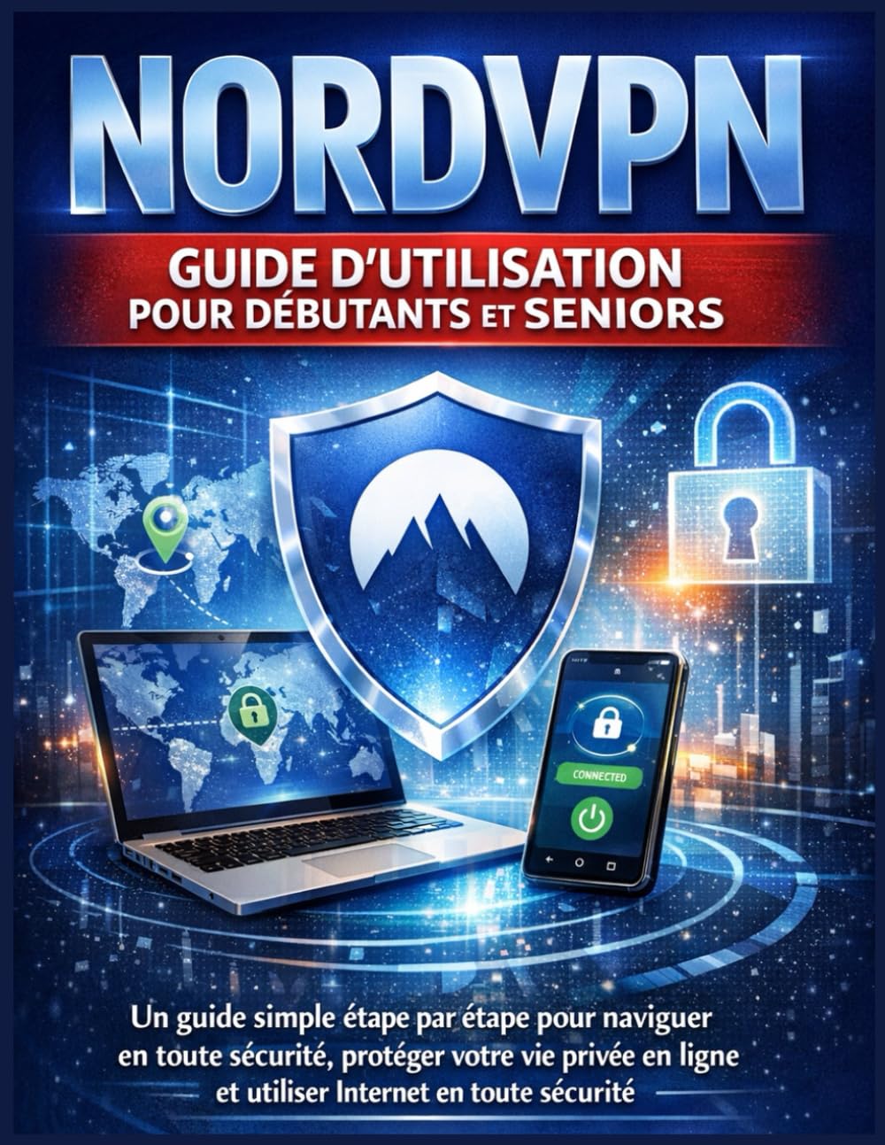 NORDVPN GUIDE D’UTILISATION POUR DÉBUTANTS ET SENIORS: Un guide simple étape par étape pour naviguer en toute sécurité, protéger votre vie privée en ligne et utiliser Internet en toute sécurité