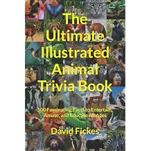 The Ultimate Illustrated Animal Trivia Book 500 Fascinating Facts to Entertain, Amuse, and Educate All Ages