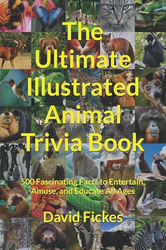 The Ultimate Illustrated Animal Trivia Book: 500 Fascinating Facts to Entertain, Amuse, and Educate All Ages