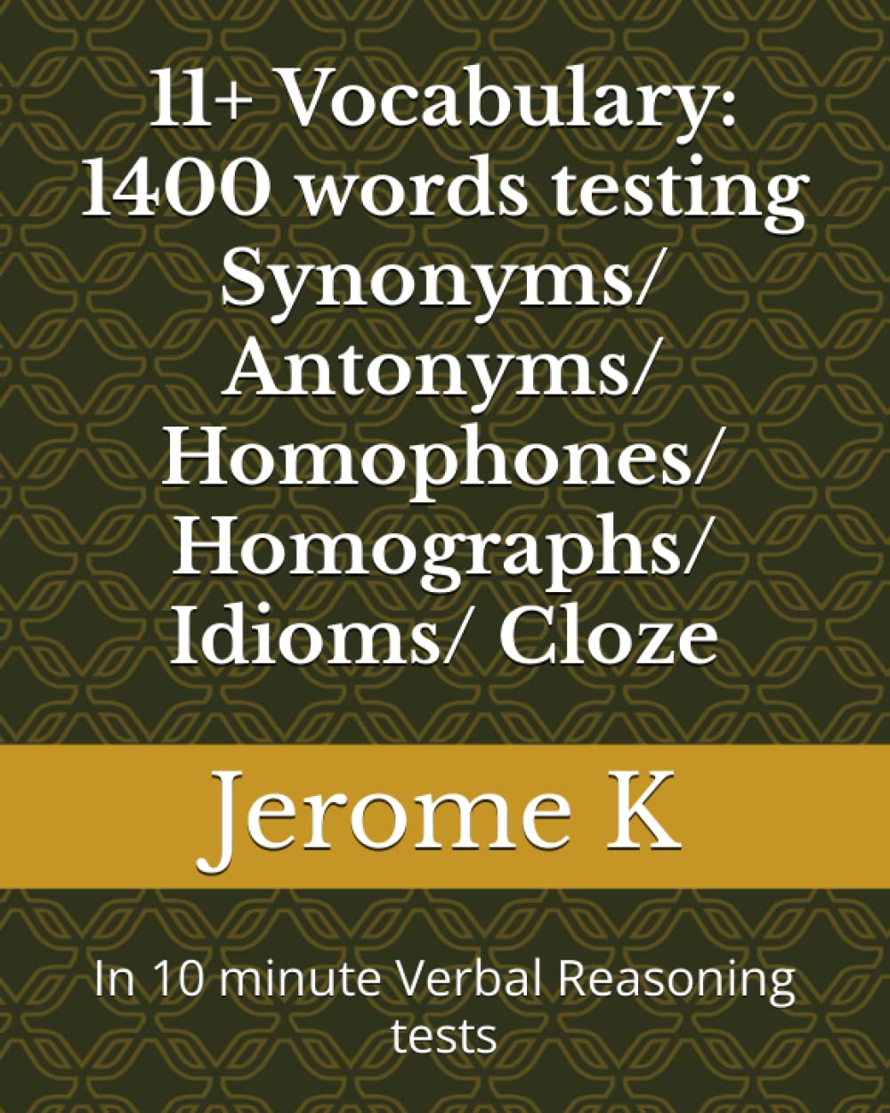 11+ Vocabulary: 1400 words testing Synonyms/ Antonyms/ Homophones/ Homographs/ Idioms/ Cloze: In 10 minute Verbal Reasoning tests Paperback – 26 Feb. 2019