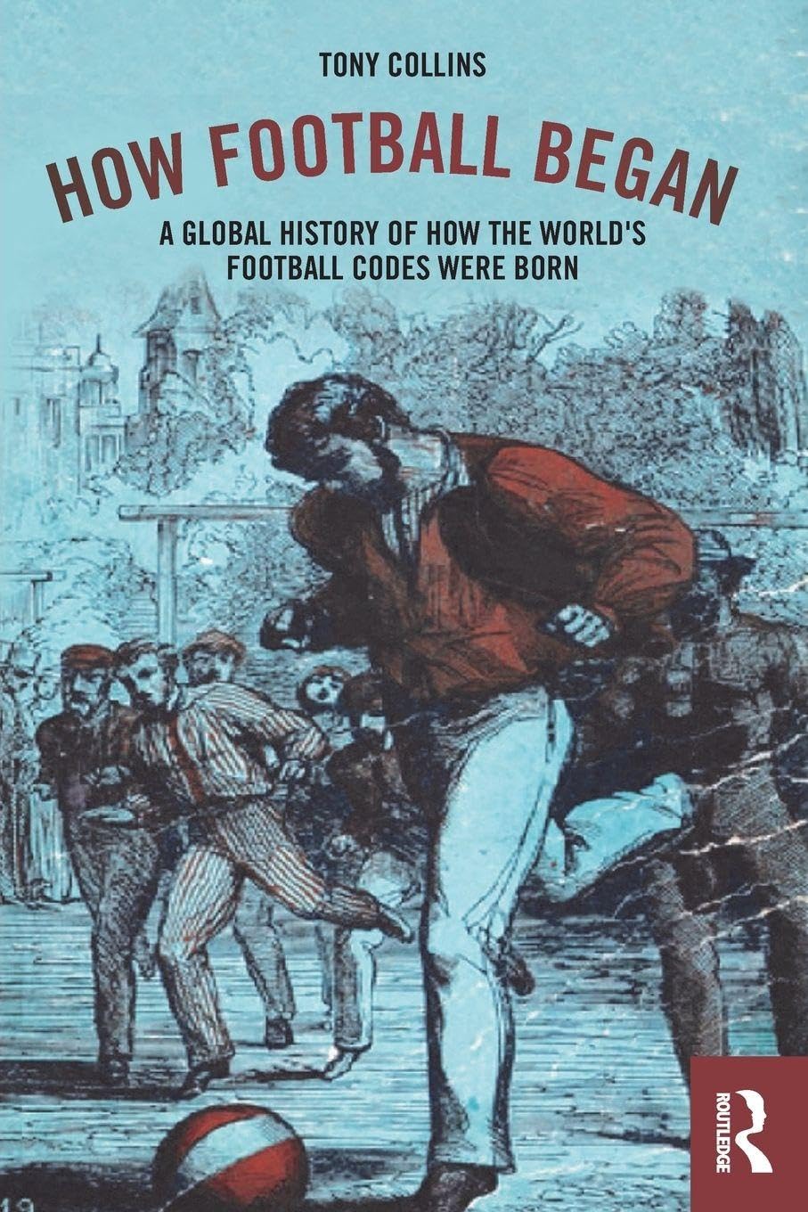 How Football Began: A Global History of How the World's Football Codes Were Born