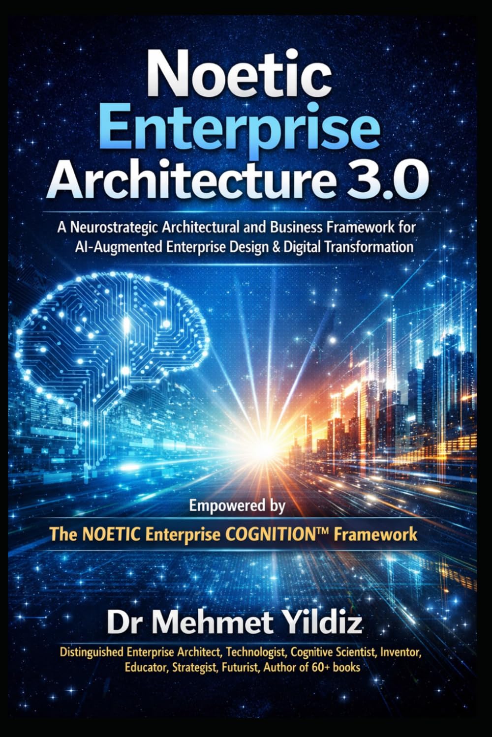 Noetic Enterprise Architecture 3.0: A Neurostrategic Architectural and Business Framework for AI-Augmented Enterprise Design & Digital Transformation (Technology Excellence and Leadership Series)