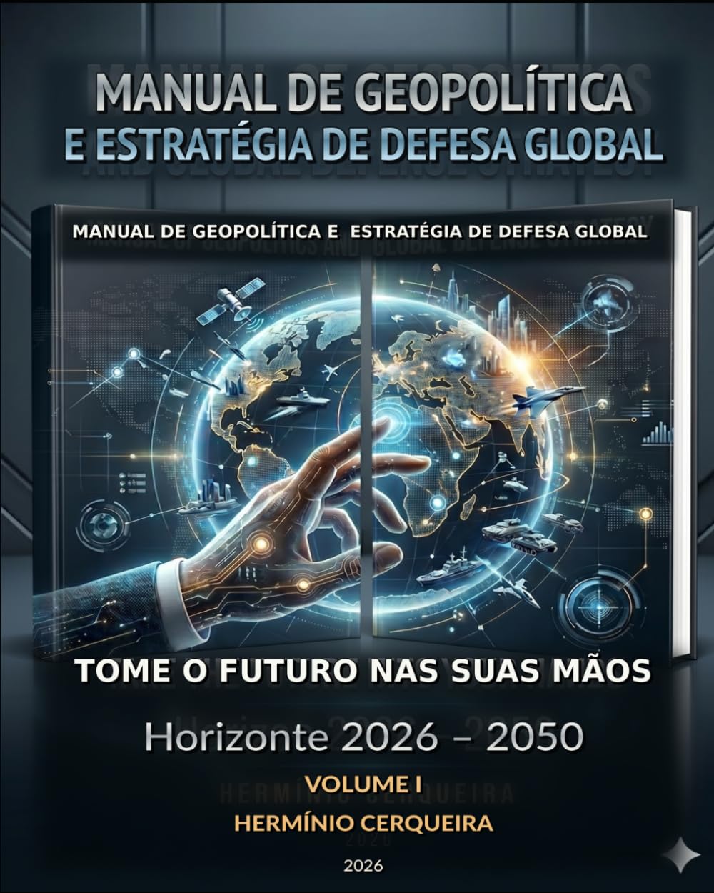 MANUAL DA GEOPOLÍTICA GLOBAL O FUTURO NAS NOSSAS MÃOS - VOLUME 1: FUNDAMENTOS, DOUTRINA E ESTRATÉGIA - Horizonte 2026 – 2050