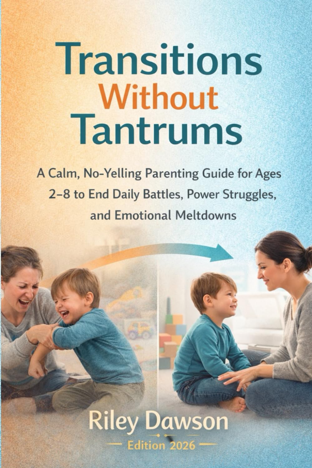 Transitions Without Tantrums: A Calm, No-Yelling Parenting Guide for Ages 2–8 to End Daily Battles, Power Struggles, and Emotional Meltdowns