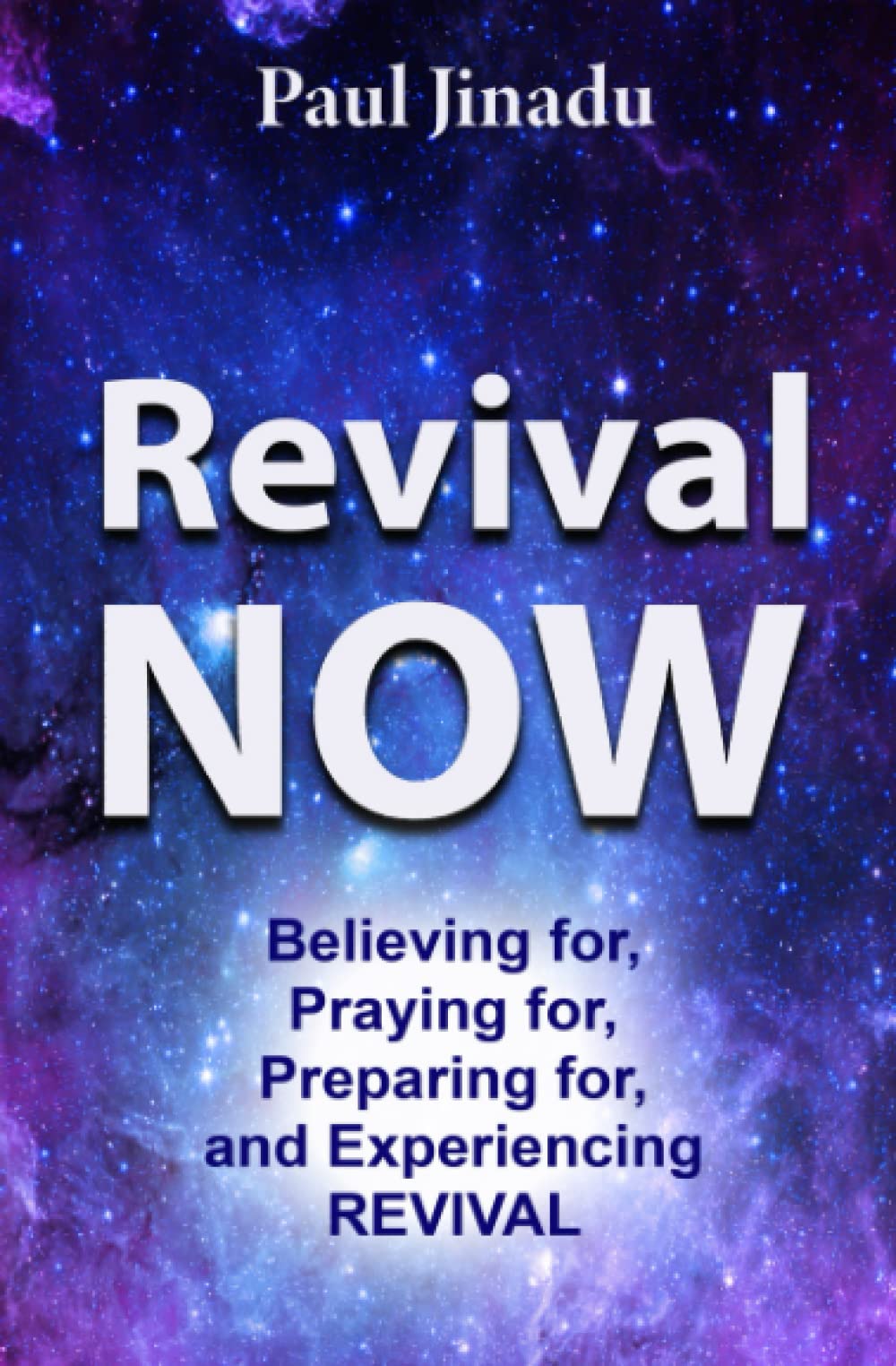 Revival Now: Believing for, Praying For, Preparing for, and Experiencing Revival