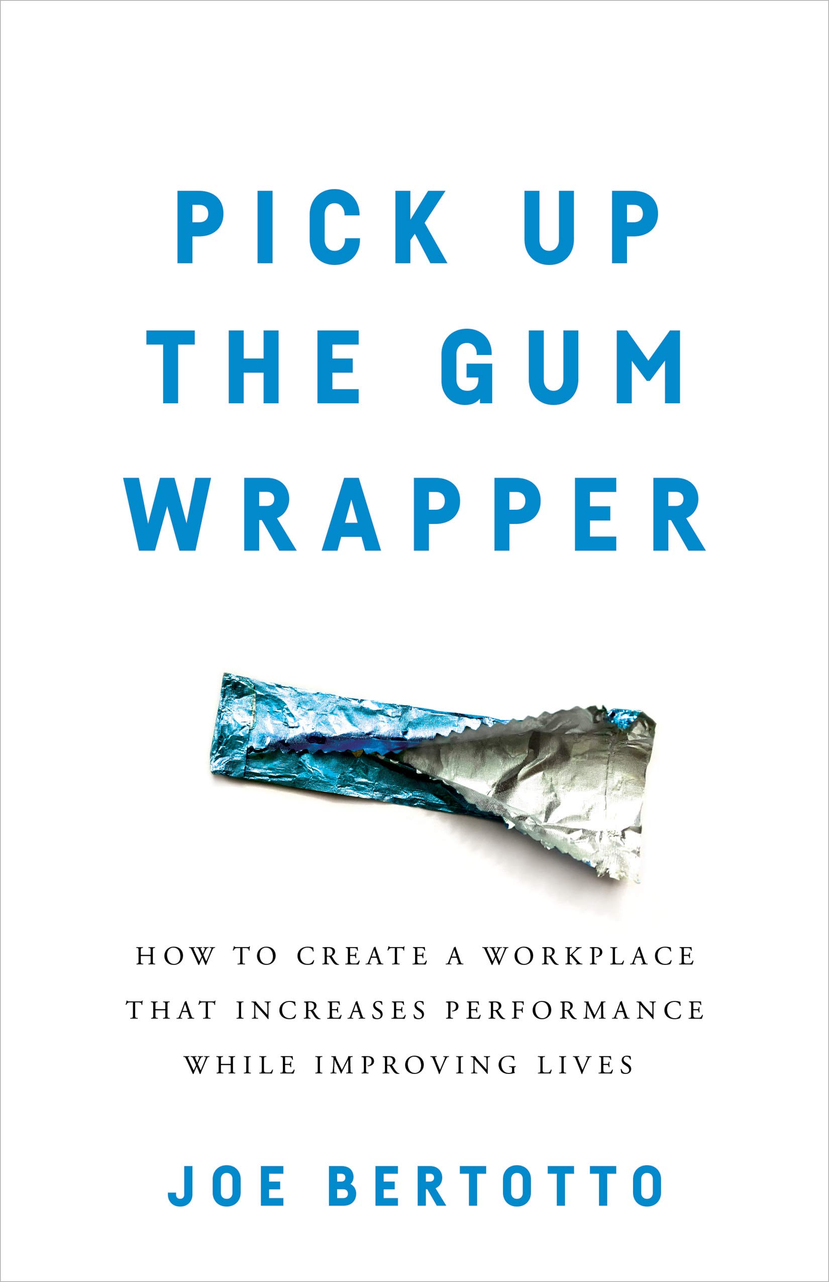 Buy Pick Up the Gum Wrapper: How to Create a Workplace That Increases Performance While Improving Lives — BookShops.in