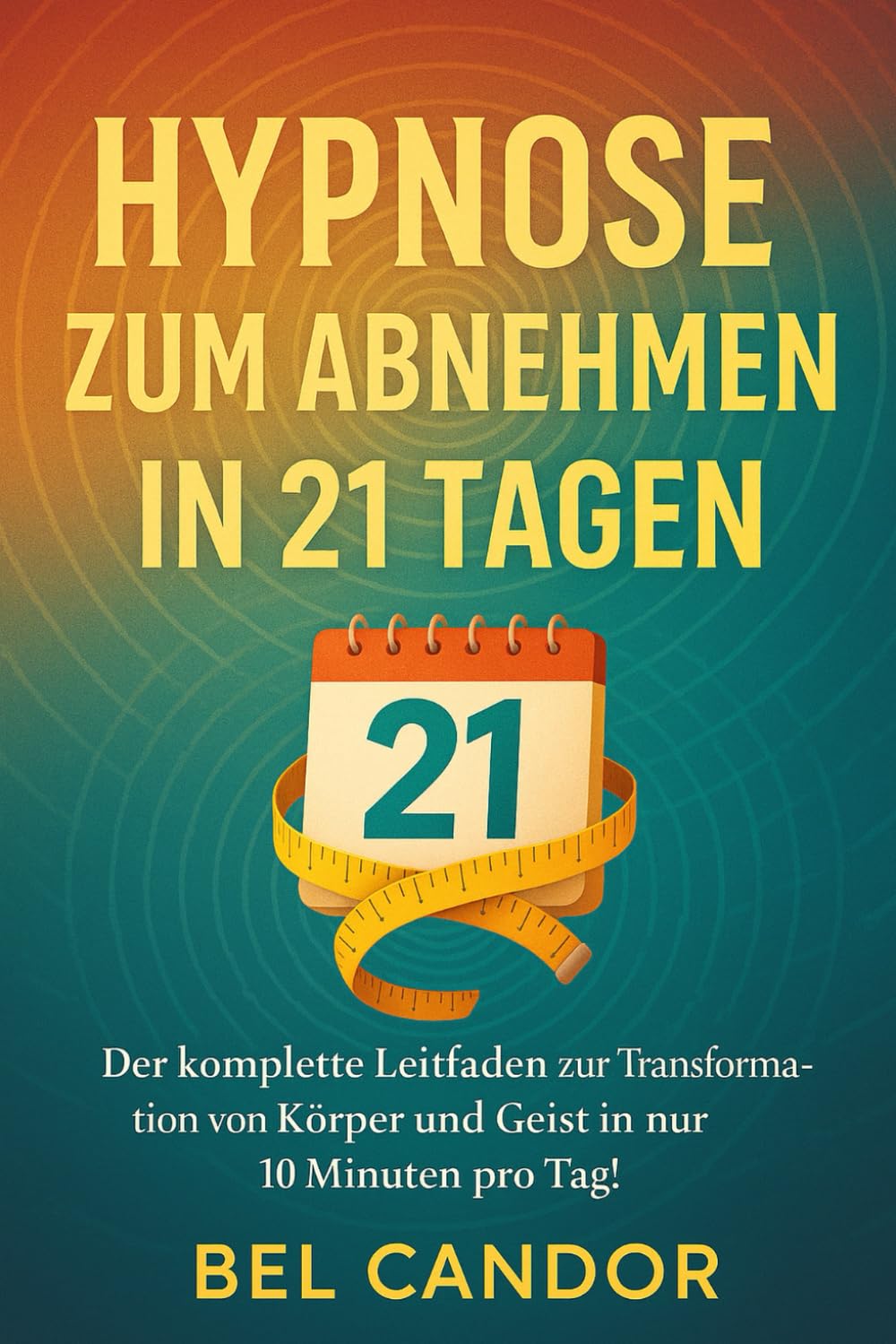 HYPNOSE ZUM ABNEHMEN IN 21 TAGEN: Der komplette Leitfaden zur Transformation von Körper und Geist in nur 10 Minuten pro Tag! (abnehmen mit hypnose, Band 3)