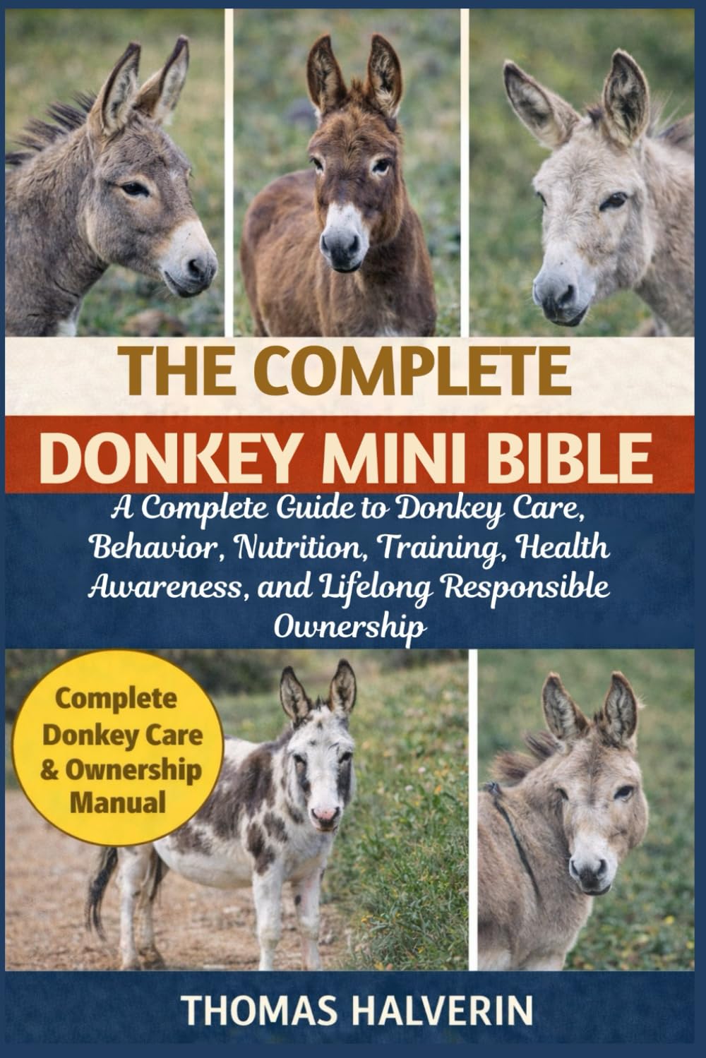 THE COMPLETE DONKEY MINI BIBLE: A Complete Guide to Donkey Care, Behavior, Nutrition, Training, Health Awareness, and Lifelong Responsible Ownership