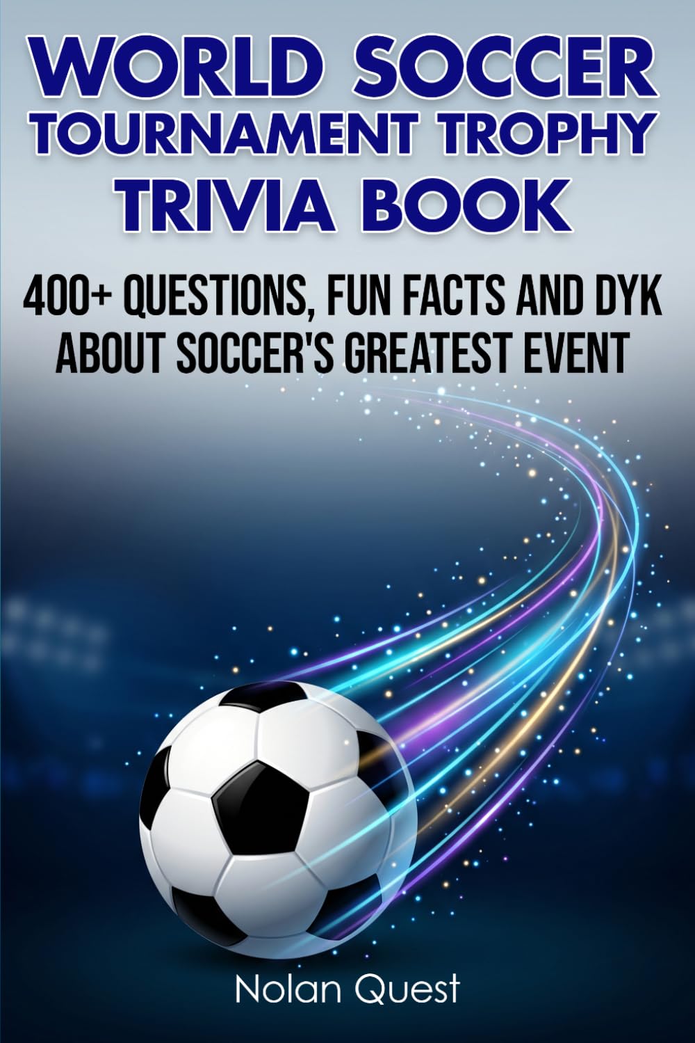 World Soccer Tournament Trophy Trivia Book: 400+ Questions, Fun Facts and DYK About Soccer's Greatest Event (Soccer Collection)