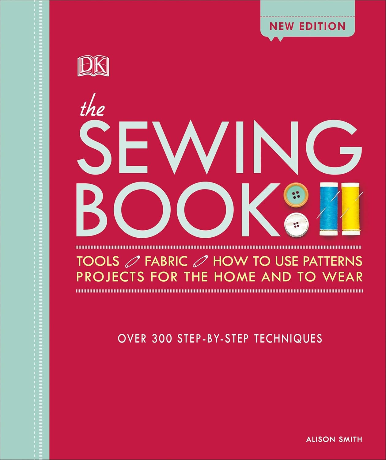 The Sewing Book by Alison Smith: 300+ Step-by-Step Techniques for Hand & Machine Sewing Beginners to Experts