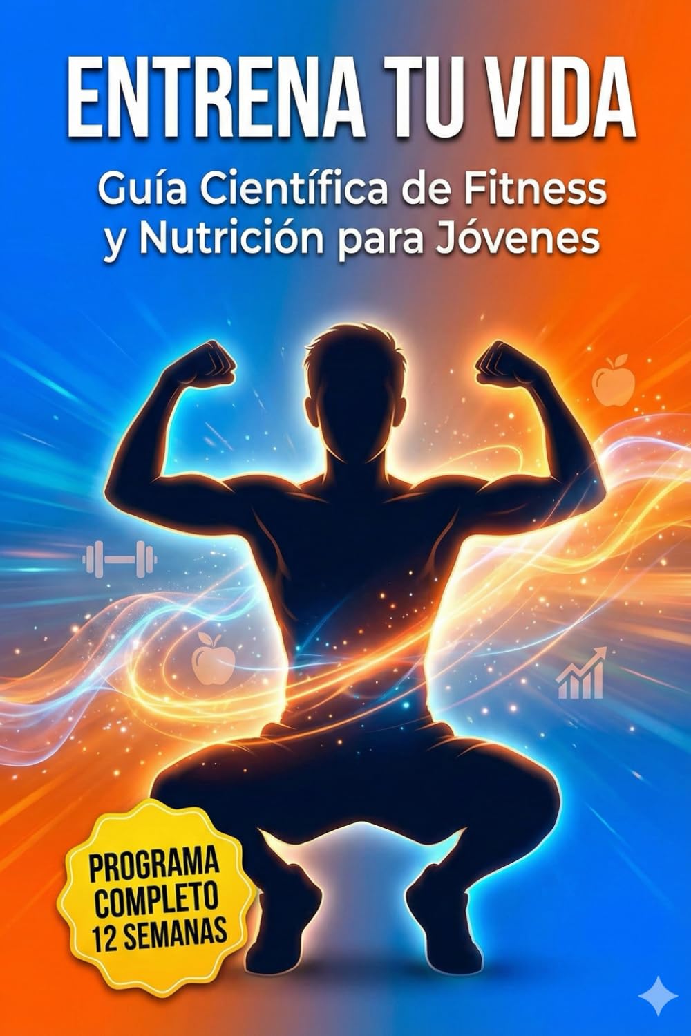 Entrena tu vida: Guía Científica de Fitness y Nutrición para Jóvenes