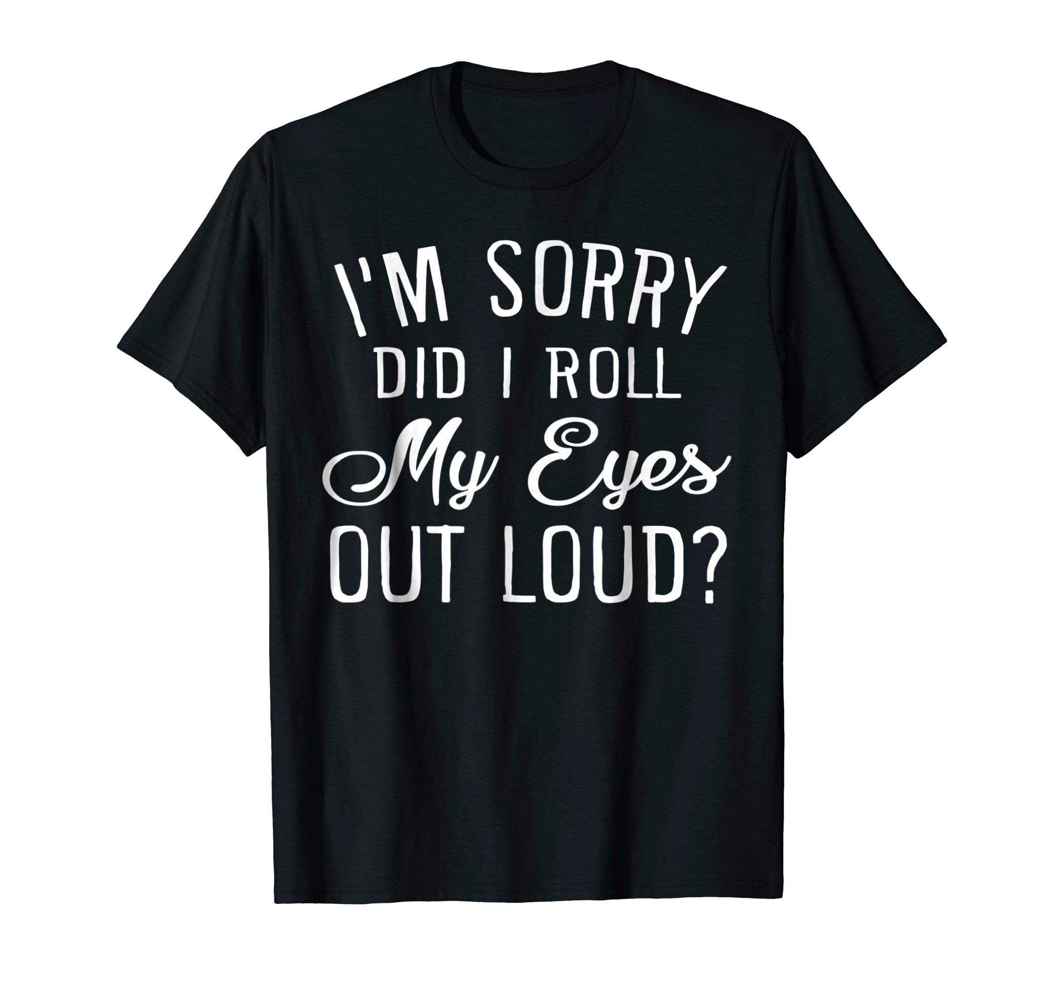 I'm Sorry Did I Roll My Eyes Out Loud ? T-shirt