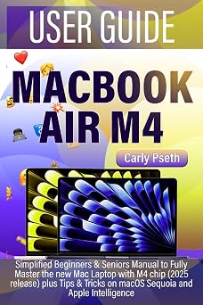 MACBOOK AIR M4 USER GUIDE Simplified Beginners & Seniors Manual to Fully Master the new Mac Laptop with M4 chip 2025 release plus Tips & Tricks on macOS Sequoia and Apple Intelligence