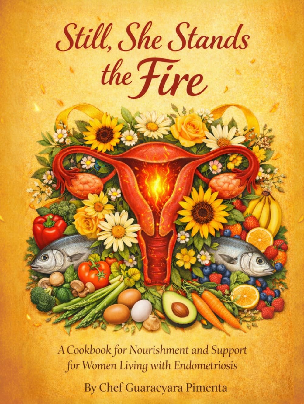 Still, She Stands The Fire: A Cookbook, for Nourishments and Support for Women leaving with Endometriosis
