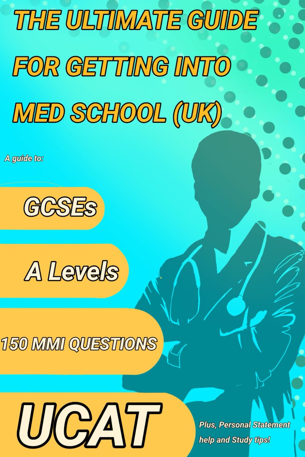 The Ultimate Guide For Getting Into Medical School: Perfect your GCSEs, A levels, UCAT and MMI