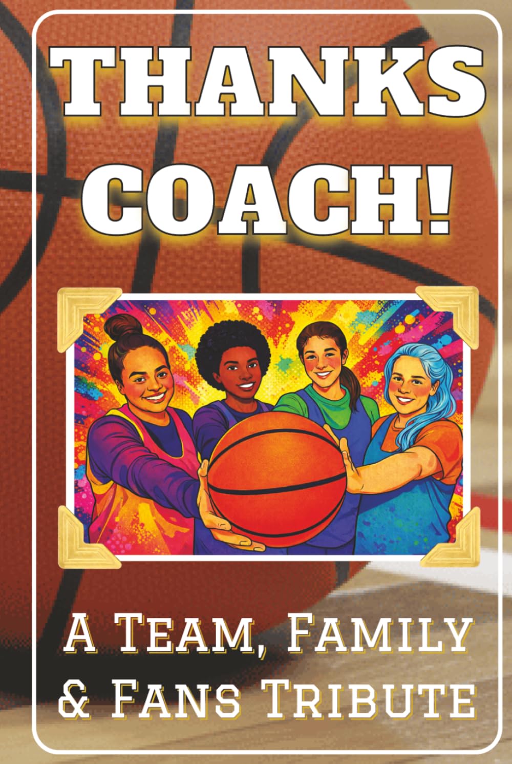 Thanks Coach! A Team, Family and Fans Tribute Book: End of the Season Coach Gift for Women’s Basketball Coaches