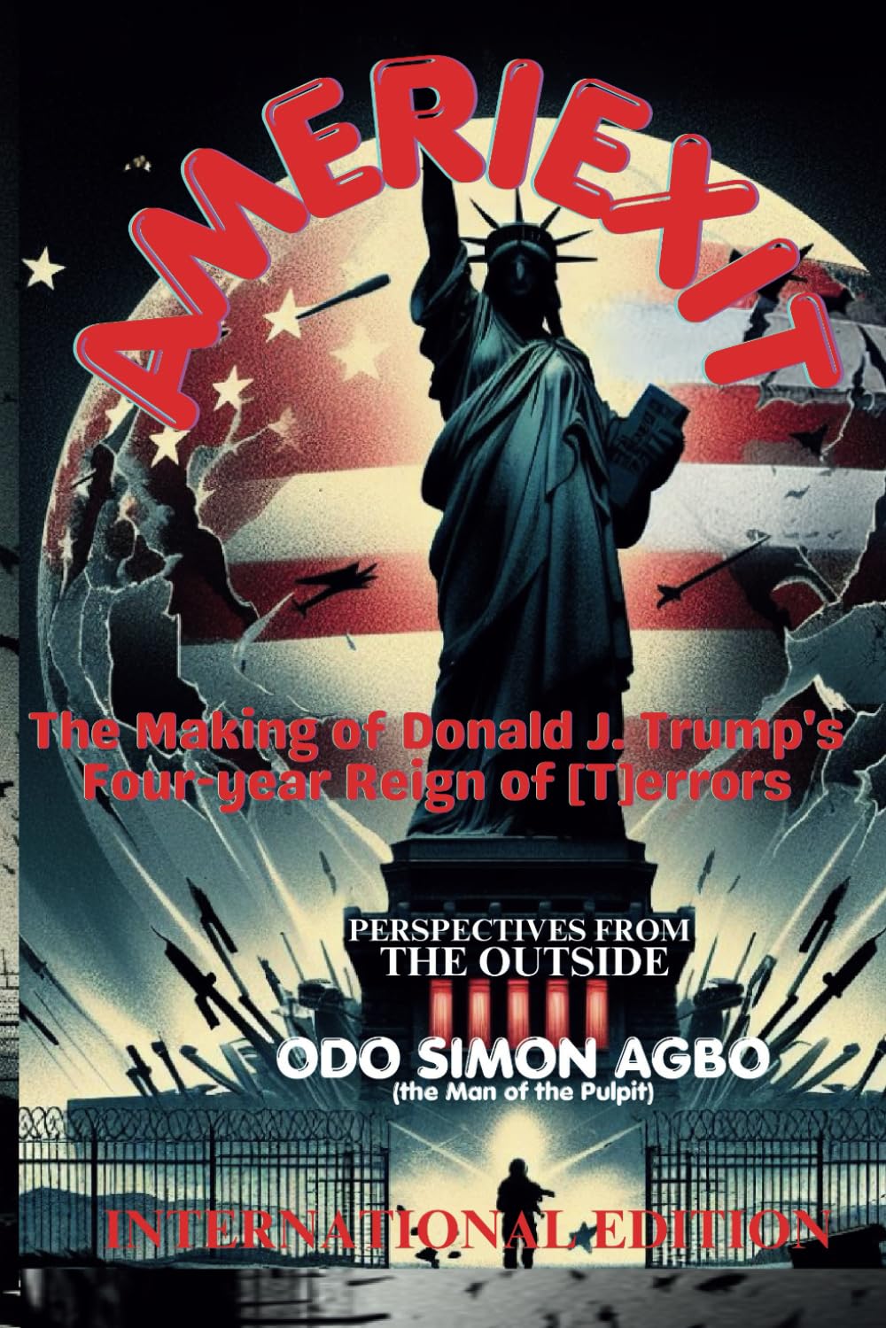 AmeriEXIT: The Making of Donald J. Trump’s Four-year Reign of [T]errors. PERSPECTIVES FROM THE OUTSIDE INTERNATIONAL EDITION Paperback – February 24, 2024