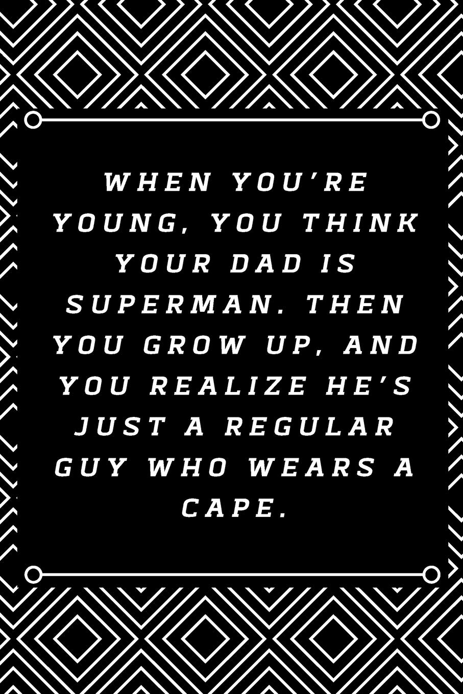 When you're young, you think your dad is Superman. Then you grow up, and you realize he's just a regular guy who wears a cape.: 6"x9" 120 pages journal