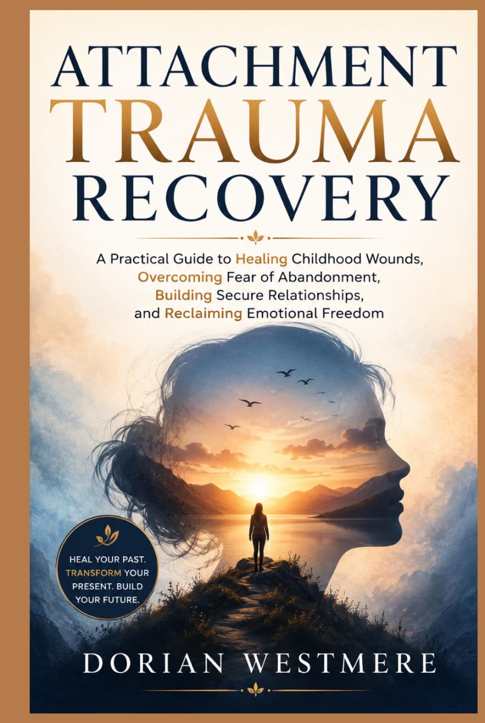 Attachment Trauma Recovery: A Practical Guide to Healing Childhood Wounds, Overcoming Fear of Abandonment, Building Secure Relationships, and Reclaiming Emotional Freedom