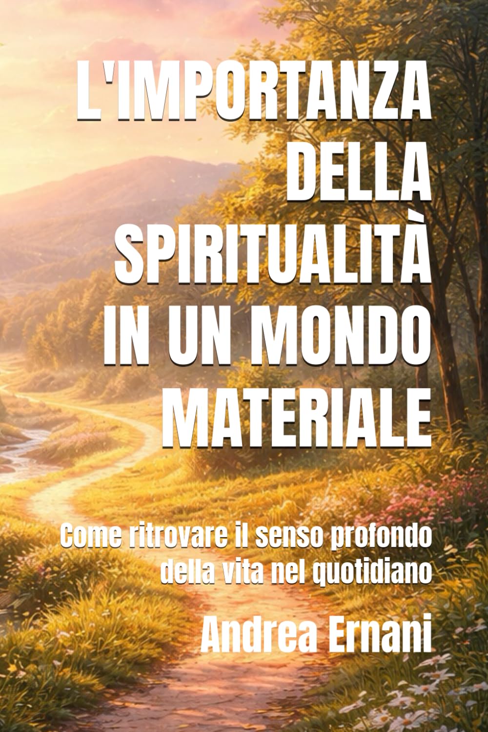 L'IMPORTANZA DELLA SPIRITUALITÀ IN UN MONDO MATERIALE: Come ritrovare il senso profondo della vita nel quotidiano