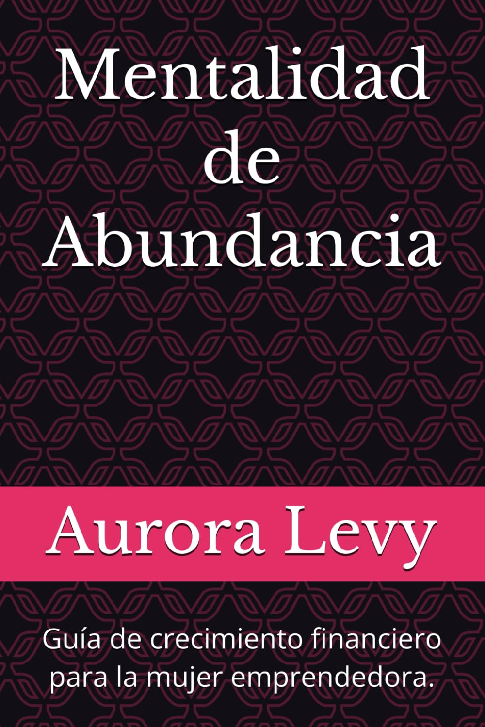 Mentalidad de Abundancia: Guía de crecimiento financiero para la mujer emprendedora.