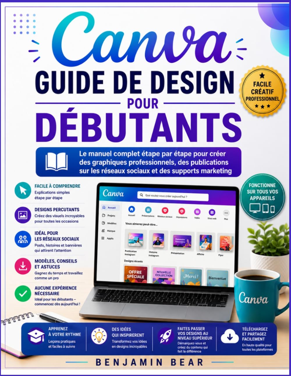 GUIDE D'UTILISATION DE CANVA POUR DÉBUTANTS: Le guide complet, étape par étape, pour créer des graphismes professionnels, des publications pour les réseaux sociaux et des supports marketing